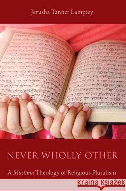 Never Wholly Other: A Muslima Theology of Religious Pluralism Jerusha Tanner Lamptey 9780190458010 Oxford University Press, USA