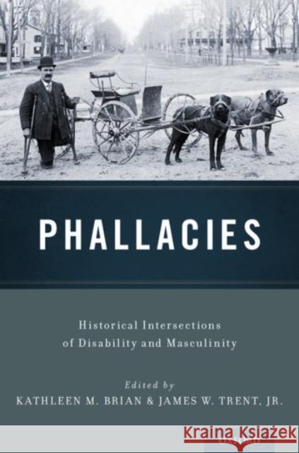 Phallacies: Historical Intersections of Disability and Masculinity Kathleen M. Brian James W. Tren 9780190458997 Oxford University Press, USA