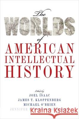 The Worlds of American Intellectual History Joel Isaac James T. Kloppenberg Michael O'Brien 9780190459475 Oxford University Press, USA