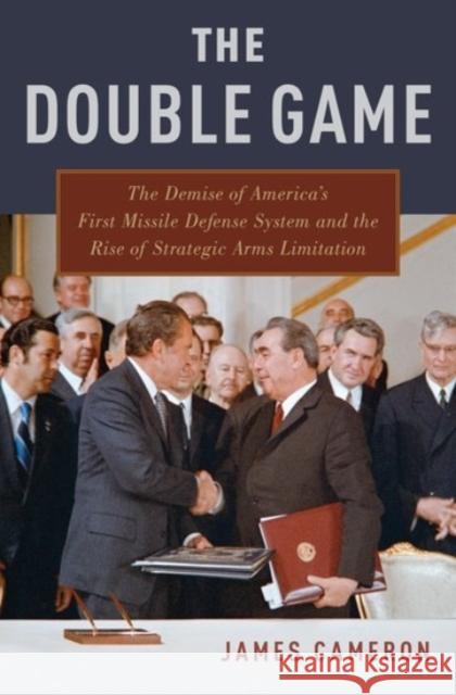 The Double Game: The Demise of America's First Missile Defense System and the Rise of Strategic Arms Limitation Cameron, James 9780190459925 Oxford University Press, USA