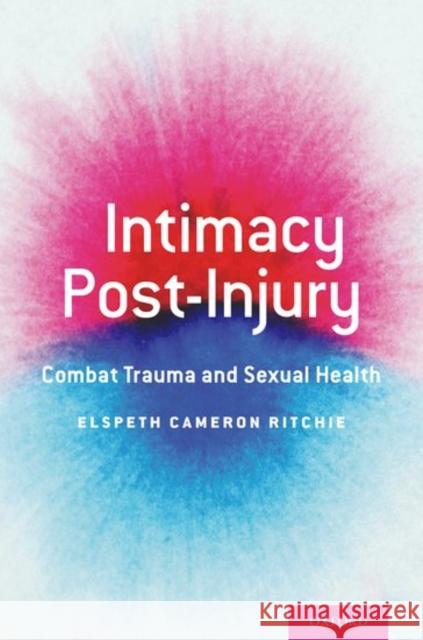 Intimacy Post-Injury: Combat Trauma and Sexual Health Elspeth Cameron Ritchie 9780190461508 Oxford University Press, USA