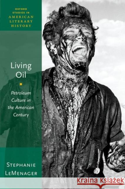 Living Oil: Petroleum Culture in the American Century Stephanie LeMenager 9780190461973 Oxford University Press, USA