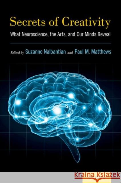 Secrets of Creativity: What Neuroscience, the Arts, and Our Minds Reveal Suzanne Nalbantian Paul M. Matthews 9780190462321 Oxford University Press, USA