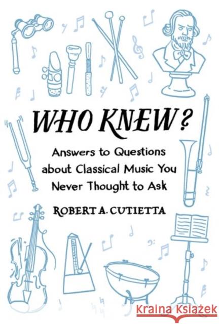 Who Knew?: Answers to Questions about Classical Music You Never Thought to Ask Robert A. Cutietta 9780190462543 Oxford University Press, USA