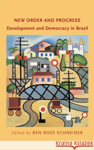 New Order and Progress: Development and Democracy in Brazil Ben Ross Schneider 9780190462888 Oxford University Press, USA