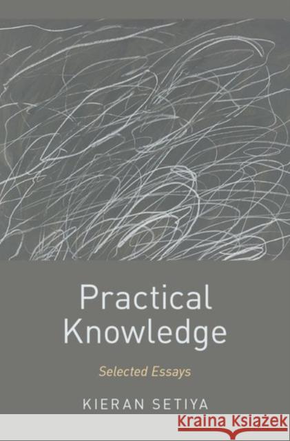 Practical Knowledge: Selected Essays Kieran Setiya 9780190462925 Oxford University Press, USA