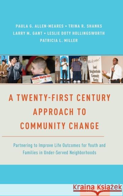 A Twenty-First Century Approach to Community Change: Partnering to Improve Life Outcomes for Youth and Families in Under-Served Neighborhoods Paula Allen-Meares 9780190463311