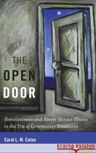 The Open Door: Homelessness and Severe Mental Illness in the Era of Community Treatment Carol L. M. Caton 9780190463380 Oxford University Press, USA