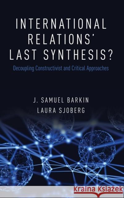 International Relations' Last Synthesis?: Decoupling Constructivist and Critical Approaches J. Samuel Barkin Laura Sjoberg 9780190463427