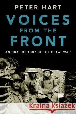 Voices from the Front: An Oral History of the Great War Peter Hart 9780190464936 Oxford University Press