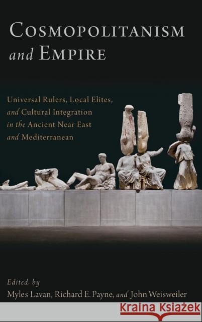 Cosmopolitanism and Empire: Universal Rulers, Local Elites, and Cultural Integration in the Ancient Near East and Mediterranean Myles Lavan Richard E. Payne John Weisweiler 9780190465667
