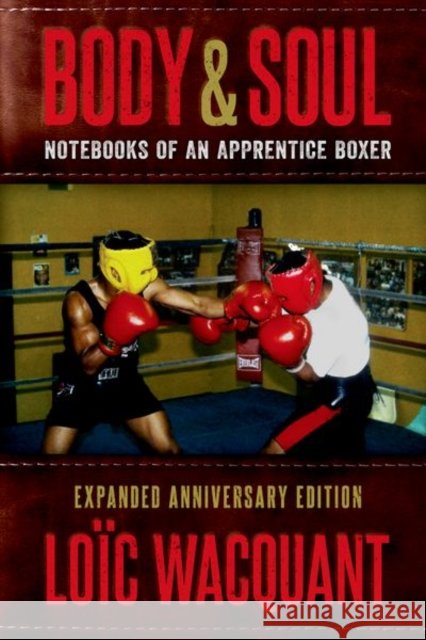 Body & Soul: Notebooks of an Apprentice Boxer, Expanded Anniversary Edition Loic (Professor of Sociology, Professor of Sociology, University of California, Berkeley) Wacquant 9780190465698