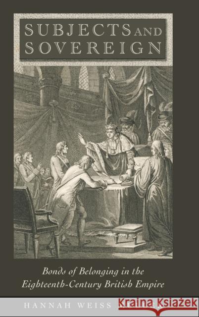 Subjects and Sovereign: Bonds of Belonging in the Eighteenth-Century British Empire Hannah Weiss Muller 9780190465810