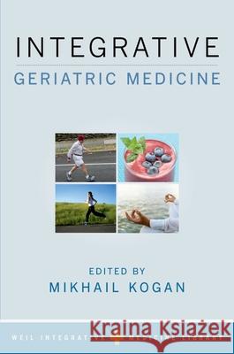 Integrative Geriatric Medicine Mikhail Kogan Andrew Weil 9780190466268 Oxford University Press, USA