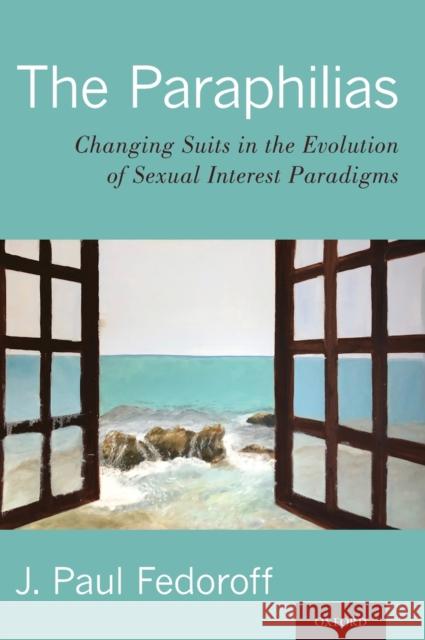 The Paraphilias: Changing Suits in the Evolution of Sexual Interest Paradigms J. Paul Fedoroff 9780190466329 Oxford University Press, USA