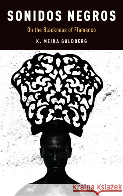 Sonidos Negros: On the Blackness of Flamenco K. Meira Goldberg 9780190466916 Oxford University Press, USA