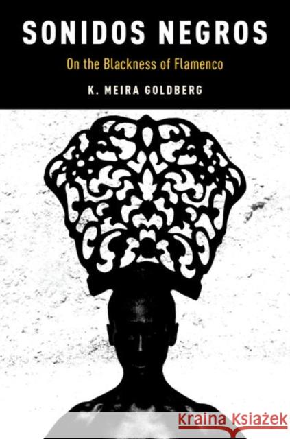 Sonidos Negros: On the Blackness of Flamenco K. Meira Goldberg 9780190466923 Oxford University Press, USA
