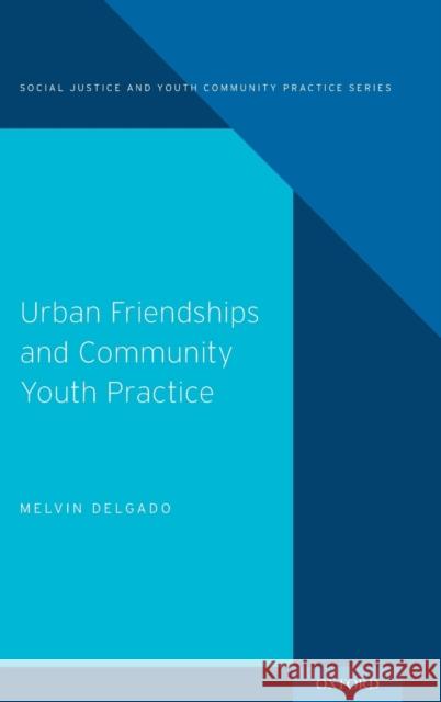 Urban Friendships and Community Youth Practice Melvin Delgado 9780190467098