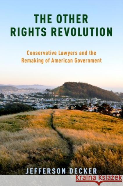 The Other Rights Revolution: Conservative Lawyers and the Remaking of American Government Jefferson Decker 9780190467319 Oxford University Press, USA