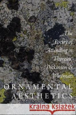 Ornamental Aesthetics: The Poetry of Attending in Thoreau, Dickinson, and Whitman Davis, Theo 9780190467517 Oxford University Press, USA