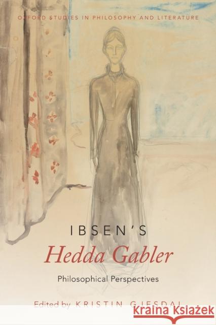 Ibsen's Hedda Gabler: Philosophical Perspectives Kristin Gjesdal 9780190467883 Oxford University Press, USA