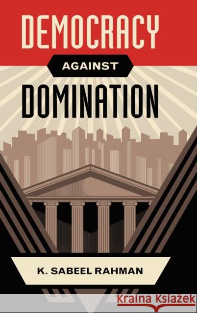 Democracy Against Domination K. Sabeel Rahman 9780190468538 Oxford University Press, USA