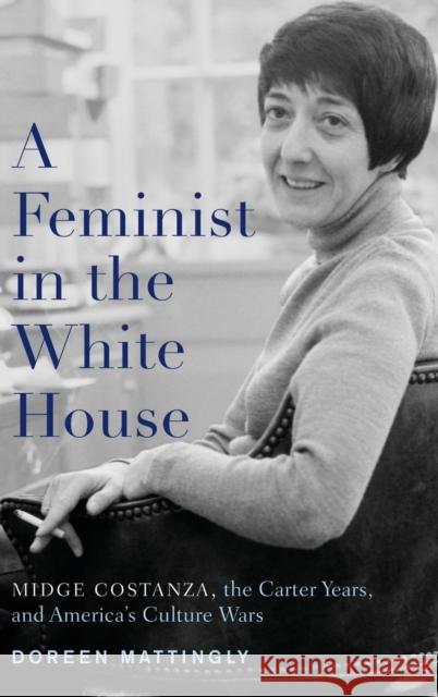 A Feminist in the White House: Midge Costanza, the Carter Years, and America's Culture Wars Doreen Mattingly 9780190468606 Oxford University Press, USA