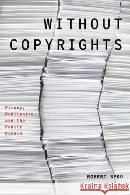 Without Copyrights: Piracy, Publishing, and the Public Domain Robert Spoo 9780190469160 Oxford University Press, USA