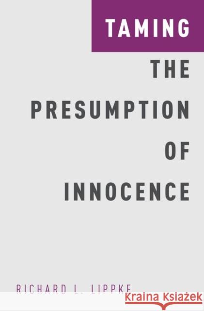 Taming the Presumption of Innocence Richard L. Lippke 9780190469191 Oxford University Press, USA