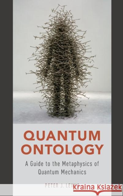 Quantum Ontology: A Guide to the Metaphysics of Quantum Mechanics Peter J. Lewis 9780190469825 Oxford University Press, USA