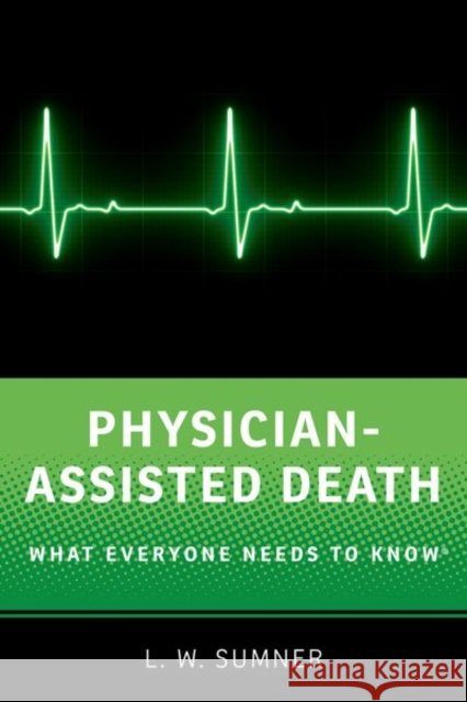 Physician-Assisted Death: What Everyone Needs to Know(r) Wayne Sumner 9780190490171