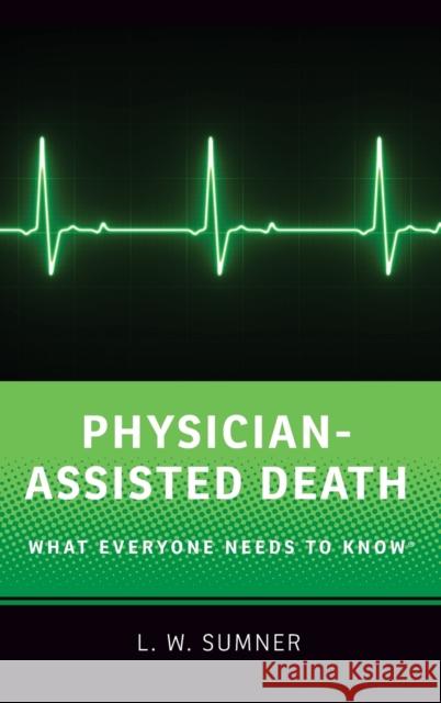 Physician-Assisted Death: What Everyone Needs to Know(r) Wayne Sumner 9780190490188 Oxford University Press, USA