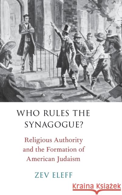 Who Rules the Synagogue?: Religious Authority and the Formation of American Judaism Zev Eleff 9780190490270 Oxford University Press, USA