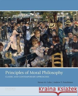 Principles of Moral Philosophy: Classic and Contemporary Approaches Steven M. Cahn Andrew T. Forcehimes 9780190491000 Oxford University Press, USA