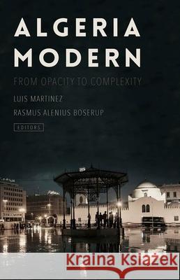 Algeria Modern: From Opacity to Complexity Luis Martinez (Ceri/Sciences Po), Rasmus Alenius Boserup (Danish Institute for International Studies) 9780190491536 Oxford University Press Inc