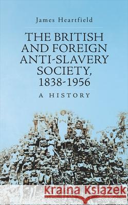 The British and Foreign Anti-Slavery Society, 1838-1956: A History James Heartfield 9780190491673 Oxford University Press, USA