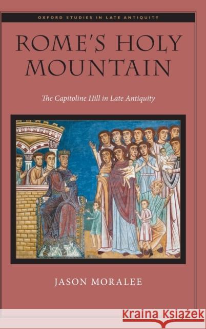 Rome's Holy Mountain: The Capitoline Hill in Late Antiquity Jason Moralee 9780190492274 Oxford University Press, USA