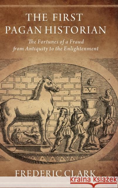 The First Pagan Historian: The Fortunes of a Fraud from Antiquity to the Enlightenment Frederic Clark 9780190492304 Oxford University Press, USA