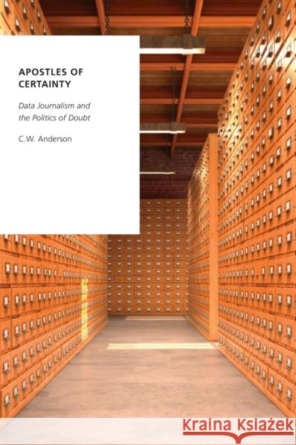 Apostles of Certainty: Data Journalism and the Politics of Doubt C. W. Anderson 9780190492342 Oxford University Press, USA