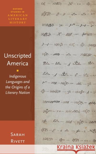 Unscripted America: Indigenous Languages and the Origins of a Literary Nation Sarah Rivett 9780190492564