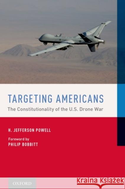 Targeting Americans: The Constitutionality of the U.S. Drone War Jefferson Powell H. Jefferson Powell Philip C. Bobbitt 9780190492847