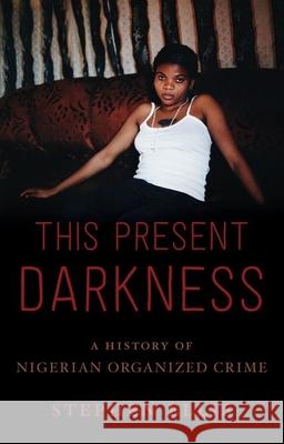 This Present Darkness: A History of Nigerian Organized Crime Stephen Ellis 9780190494315 Oxford University Press, USA