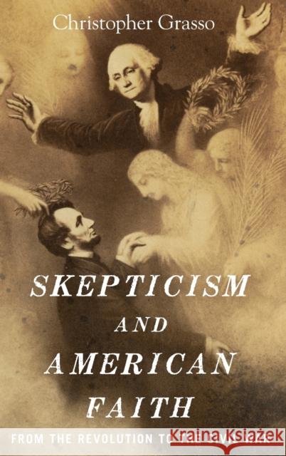 Skepticism and American Faith: From the Revolution to the Civil War Christopher Grasso 9780190494377 Oxford University Press, USA