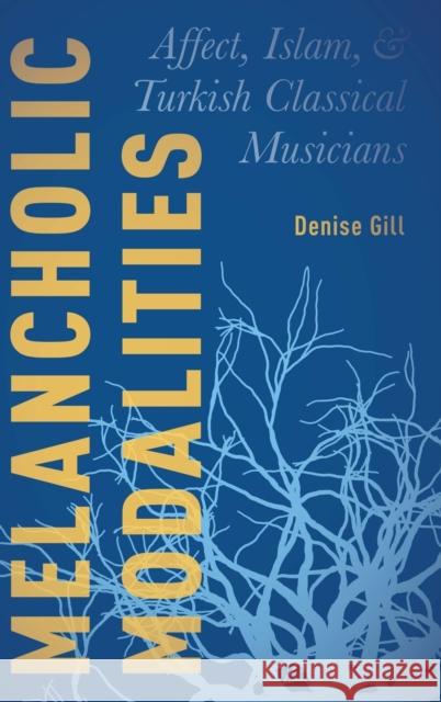 Melancholic Modalities: Affect, Islam, and Turkish Classical Musicians Denise Gill 9780190495008 Oxford University Press, USA