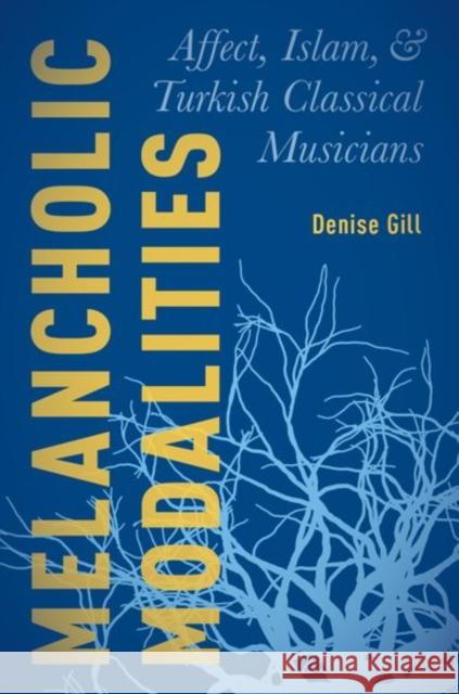 Melancholic Modalities: Affect, Islam, and Turkish Classical Musicians Denise Gill 9780190495015 Oxford University Press, USA