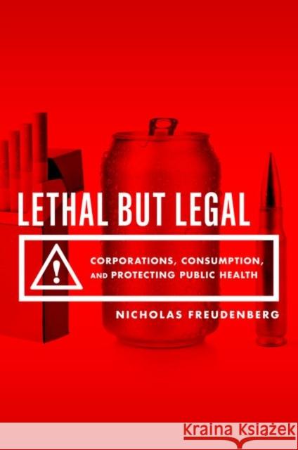 Lethal But Legal: Corporations, Consumption, and Protecting Public Health Nicholas Freudenberg 9780190495374 Oxford University Press, USA