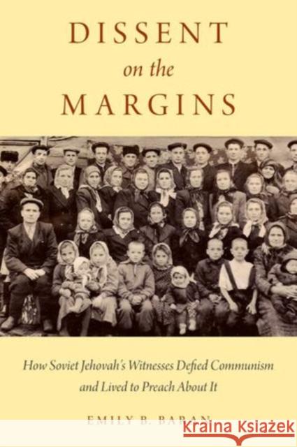 Dissent on the Margins: How Soviet Jehovah's Witnesses Defied Communism and Lived to Preach about It Emily B. Baran 9780190495497 Oxford University Press, USA