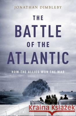 The Battle of the Atlantic: How the Allies Won the War Jonathan Dimbleby 9780190495855 Oxford University Press, USA