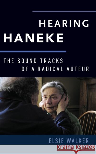 Hearing Haneke: The Sound Tracks of a Radical Auteur Elsie M. Walker 9780190495909 Oxford University Press, USA