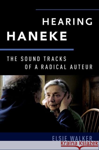 Hearing Haneke: The Sound Tracks of a Radical Auteur Elsie M. Walker 9780190495916 Oxford University Press, USA